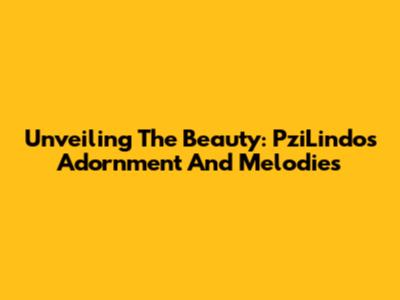 Unveiling The Beauty: PziLindo's Adornment And Melodies
