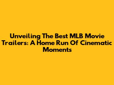 Unveiling The Best MLB Movie Trailers: A Home Run Of Cinematic Moments
