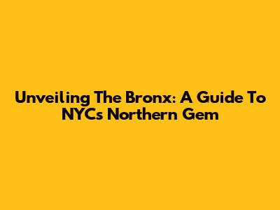 Unveiling The Bronx: A Guide To NYC's Northern Gem