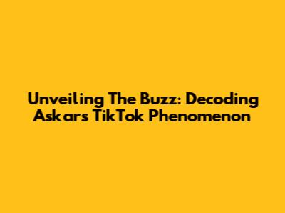 Unveiling The Buzz: Decoding Askar's TikTok Phenomenon