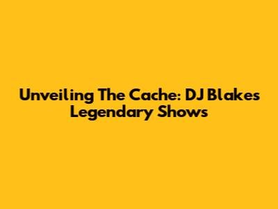 Unveiling The Cache: DJ Blakes' Legendary Shows