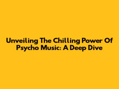 Unveiling The Chilling Power Of Psycho Music: A Deep Dive