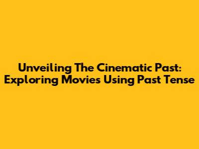 Unveiling The Cinematic Past: Exploring Movies Using Past Tense