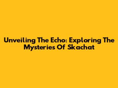 Unveiling The Echo: Exploring The Mysteries Of 'Skachat'