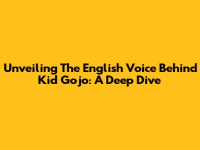 Unveiling The English Voice Behind Kid Gojo: A Deep Dive