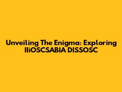 Unveiling The Enigma: Exploring IIiOSCSABIA DISSOSC
