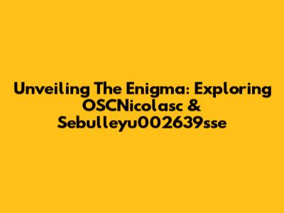 Unveiling The Enigma: Exploring OSCNicolasc & Sebulleyu002639sse