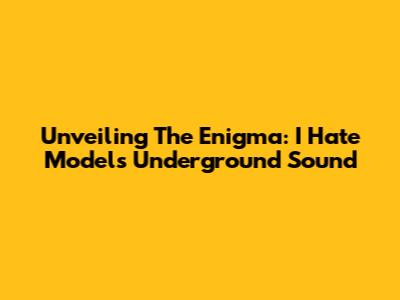Unveiling The Enigma: I Hate Models' Underground Sound