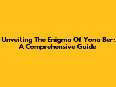 Unveiling The Enigma Of Yona Ber: A Comprehensive Guide
