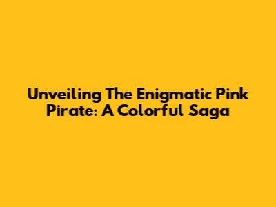 Unveiling The Enigmatic Pink Pirate: A Colorful Saga