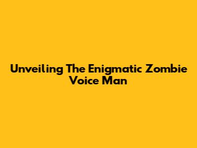 Unveiling The Enigmatic Zombie Voice Man