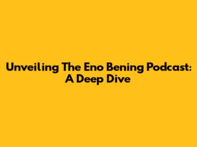 Unveiling The Eno Bening Podcast: A Deep Dive