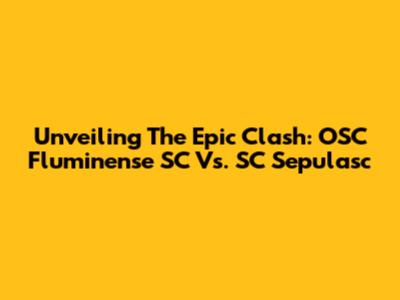 Unveiling The Epic Clash: OSC Fluminense SC Vs. SC Sepulasc