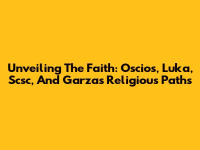 Unveiling The Faith: Oscios, Luka, Scsc, And Garza's Religious Paths