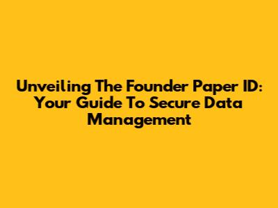 Unveiling The Founder Paper ID: Your Guide To Secure Data Management