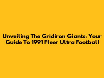 Unveiling The Gridiron Giants: Your Guide To 1991 Fleer Ultra Football