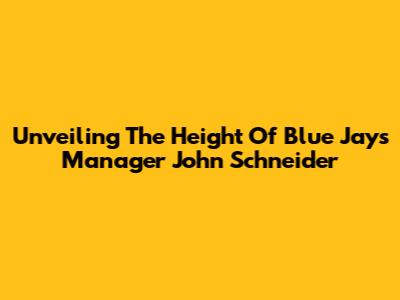 Unveiling The Height Of Blue Jays' Manager John Schneider