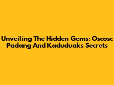 Unveiling The Hidden Gems: Oscosc Padang And Kaduduak's Secrets