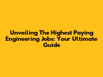 Unveiling The Highest Paying Engineering Jobs: Your Ultimate Guide