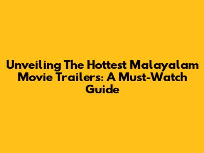 Unveiling The Hottest Malayalam Movie Trailers: A Must-Watch Guide