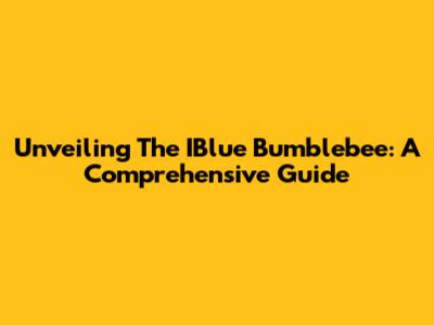 Unveiling The IBlue Bumblebee: A Comprehensive Guide