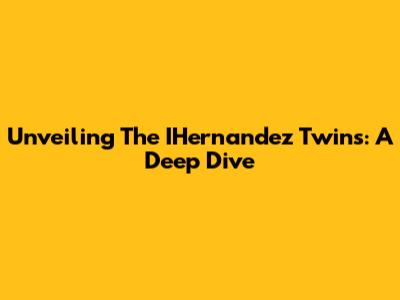 Unveiling The IHernandez Twins: A Deep Dive