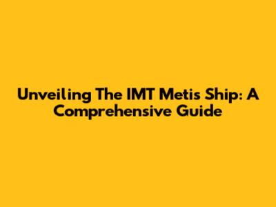 Unveiling The IMT Metis Ship: A Comprehensive Guide