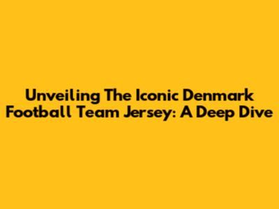 Unveiling The Iconic Denmark Football Team Jersey: A Deep Dive