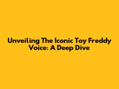 Unveiling The Iconic Toy Freddy Voice: A Deep Dive