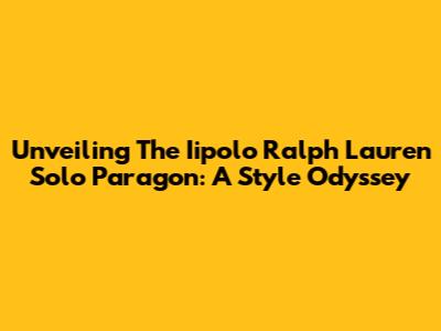 Unveiling The Iipolo Ralph Lauren Solo Paragon: A Style Odyssey