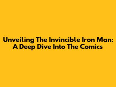 Unveiling The Invincible Iron Man: A Deep Dive Into The Comics