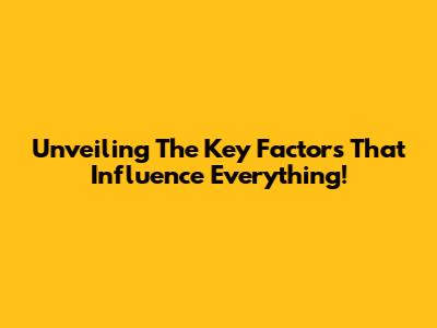 Unveiling The Key Factors That Influence Everything!