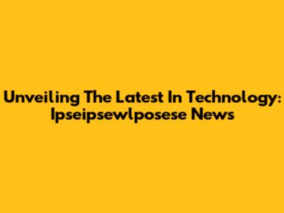 Unveiling The Latest In Technology: Ipseipsewlposese News