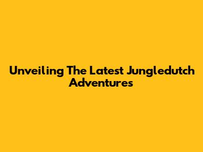 Unveiling The Latest Jungledutch Adventures