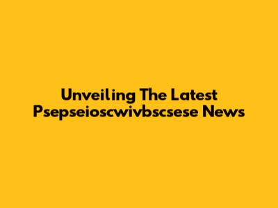 Unveiling The Latest Psepseioscwivbscsese News