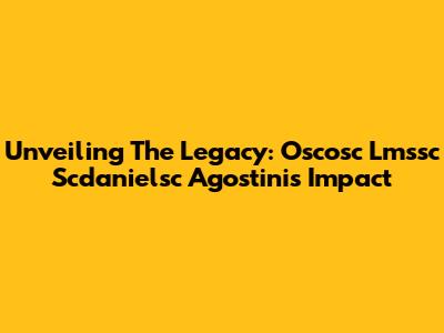 Unveiling The Legacy: Oscosc Lmssc Scdanielsc Agostini's Impact