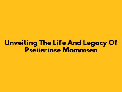 Unveiling The Life And Legacy Of Pseiierinse Mommsen