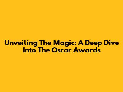 Unveiling The Magic: A Deep Dive Into The Oscar Awards