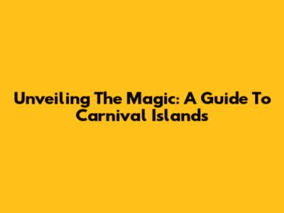 Unveiling The Magic: A Guide To Carnival Islands