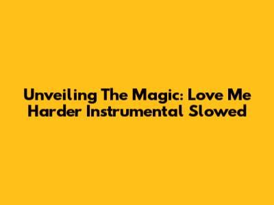 Unveiling The Magic: Love Me Harder Instrumental Slowed