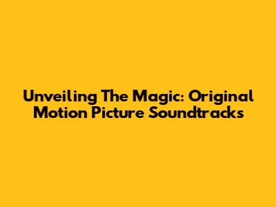 Unveiling The Magic: Original Motion Picture Soundtracks
