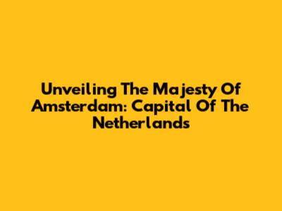 Unveiling The Majesty Of Amsterdam: Capital Of The Netherlands