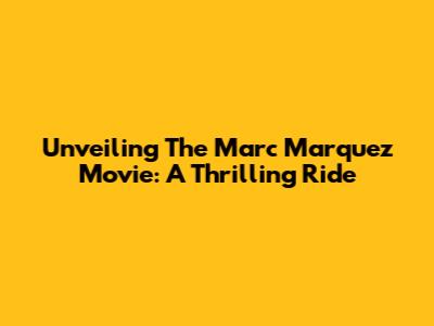 Unveiling The Marc Marquez Movie: A Thrilling Ride