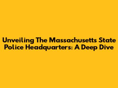 Unveiling The Massachusetts State Police Headquarters: A Deep Dive