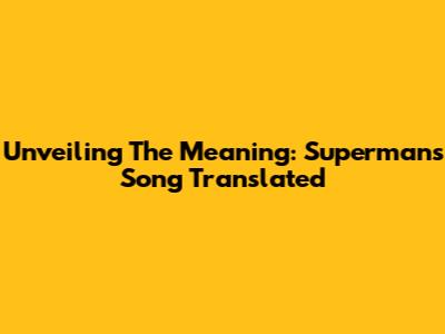 Unveiling The Meaning: Superman's Song Translated