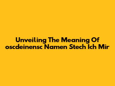 Unveiling The Meaning Of 'oscdeinensc Namen Stech Ich Mir'