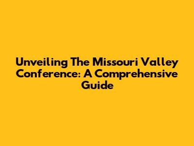 Unveiling The Missouri Valley Conference: A Comprehensive Guide