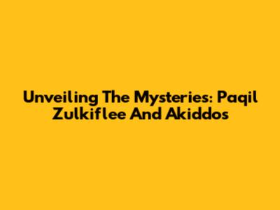 Unveiling The Mysteries: Paqil Zulkiflee And Akiddos