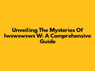 Unveiling The Mysteries Of Iwswswsws W: A Comprehensive Guide