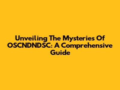 Unveiling The Mysteries Of OSCNDNDSC: A Comprehensive Guide